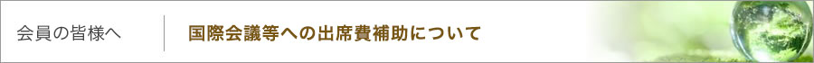 会員の皆様へ｜国際会議等への出席費補助について
